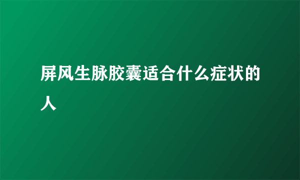 屏风生脉胶囊适合什么症状的人