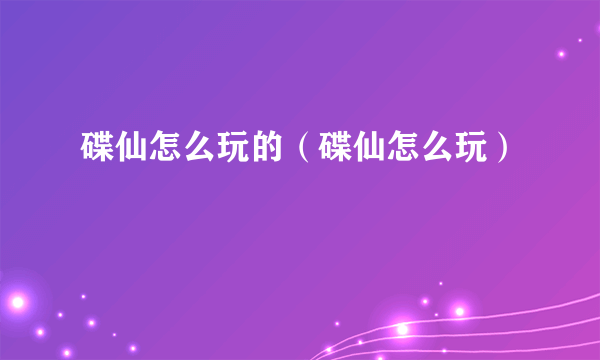 碟仙怎么玩的（碟仙怎么玩）