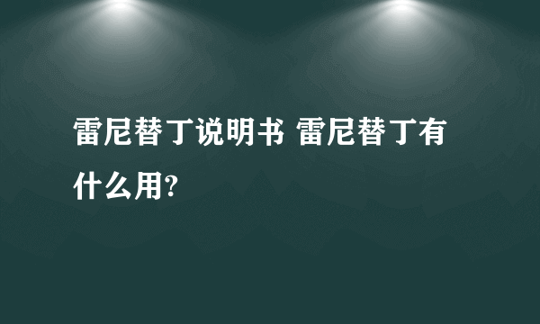 雷尼替丁说明书 雷尼替丁有什么用?