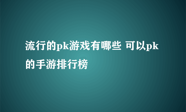 流行的pk游戏有哪些 可以pk的手游排行榜