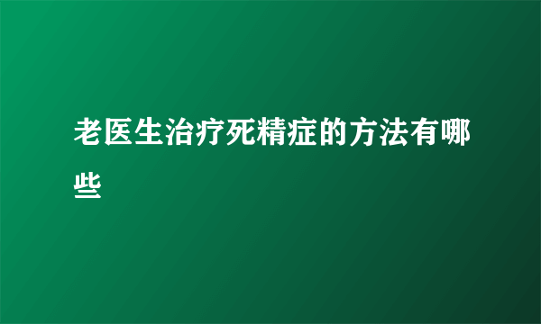 老医生治疗死精症的方法有哪些