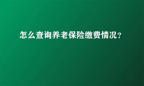 怎么查询养老保险缴费情况？