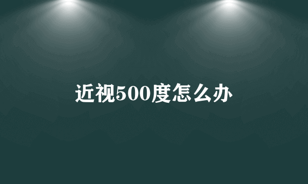 近视500度怎么办