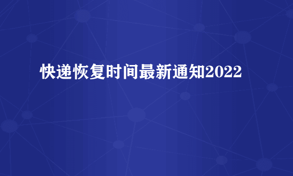 快递恢复时间最新通知2022