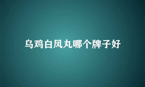 乌鸡白凤丸哪个牌子好