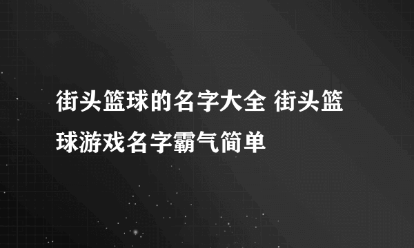 街头篮球的名字大全 街头篮球游戏名字霸气简单