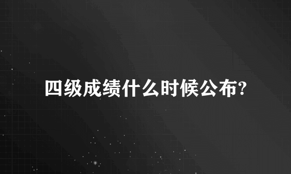 四级成绩什么时候公布?