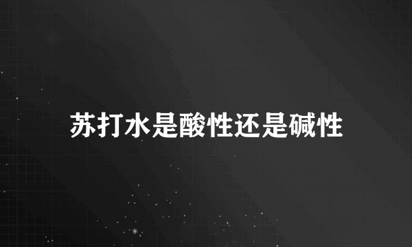 苏打水是酸性还是碱性