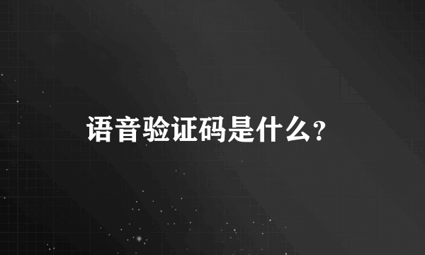 语音验证码是什么？