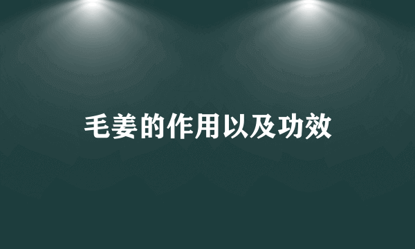 毛姜的作用以及功效