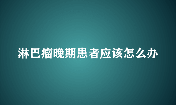 淋巴瘤晚期患者应该怎么办