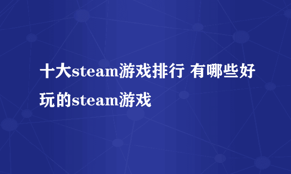 十大steam游戏排行 有哪些好玩的steam游戏