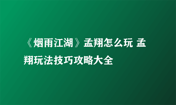 《烟雨江湖》孟翔怎么玩 孟翔玩法技巧攻略大全