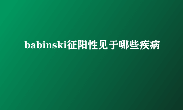 babinski征阳性见于哪些疾病