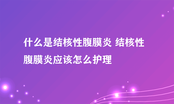 什么是结核性腹膜炎 结核性腹膜炎应该怎么护理