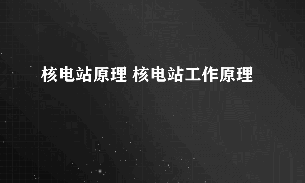 核电站原理 核电站工作原理