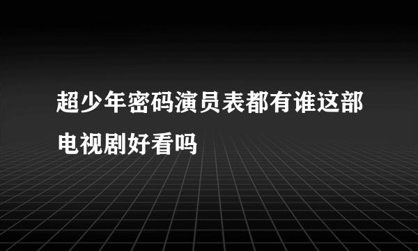 超少年密码演员表都有谁这部电视剧好看吗