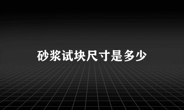 砂浆试块尺寸是多少