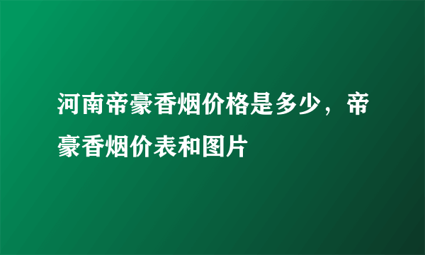 河南帝豪香烟价格是多少，帝豪香烟价表和图片