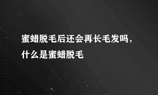 蜜蜡脱毛后还会再长毛发吗，什么是蜜蜡脱毛