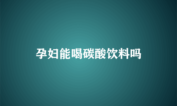 孕妇能喝碳酸饮料吗