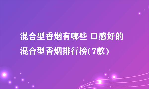 混合型香烟有哪些 口感好的混合型香烟排行榜(7款)