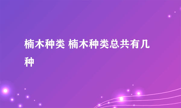 楠木种类 楠木种类总共有几种