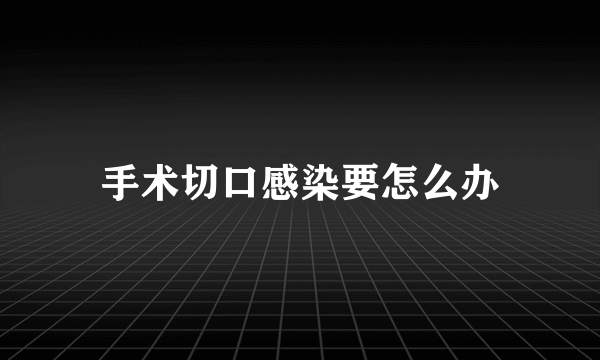 手术切口感染要怎么办