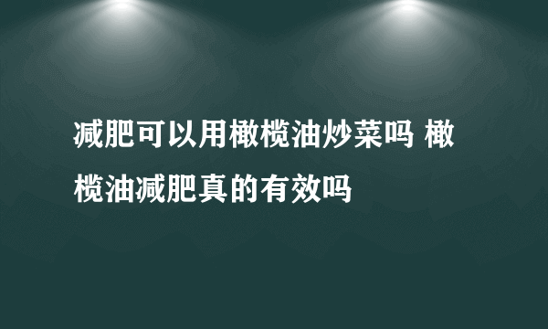 减肥可以用橄榄油炒菜吗 橄榄油减肥真的有效吗