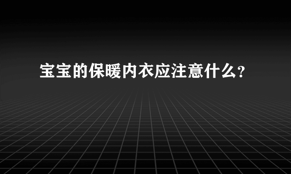 宝宝的保暖内衣应注意什么？