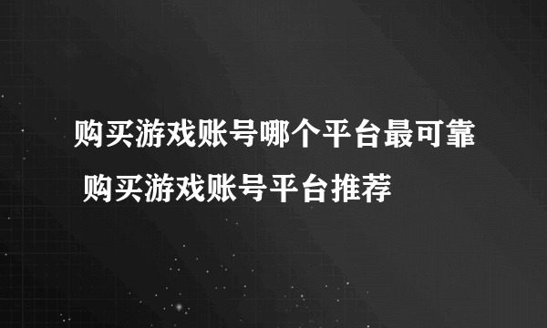 购买游戏账号哪个平台最可靠 购买游戏账号平台推荐