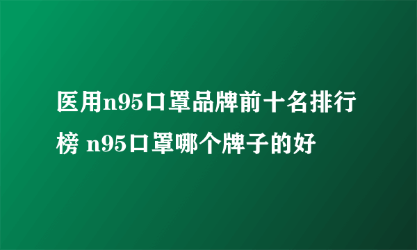 医用n95口罩品牌前十名排行榜 n95口罩哪个牌子的好