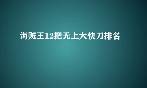 海贼王12把无上大快刀排名