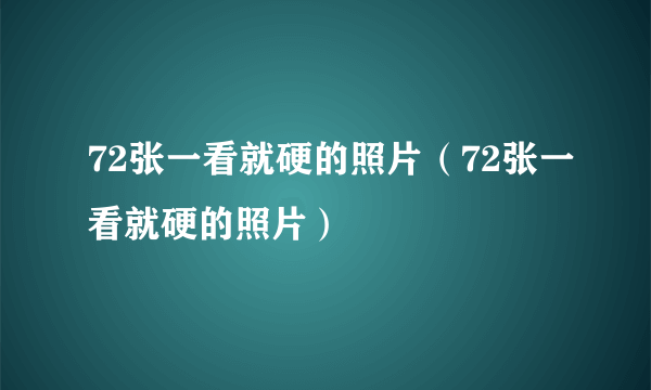 72张一看就硬的照片（72张一看就硬的照片）