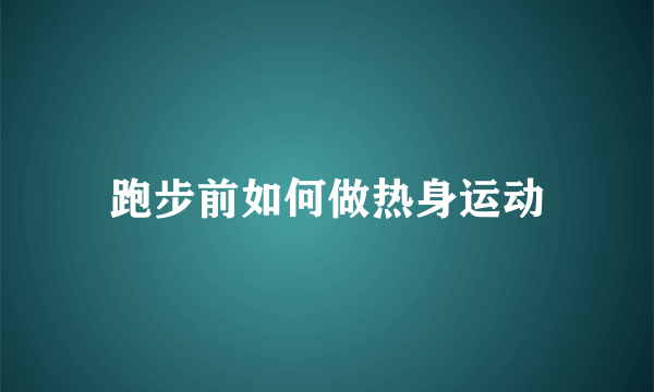 跑步前如何做热身运动