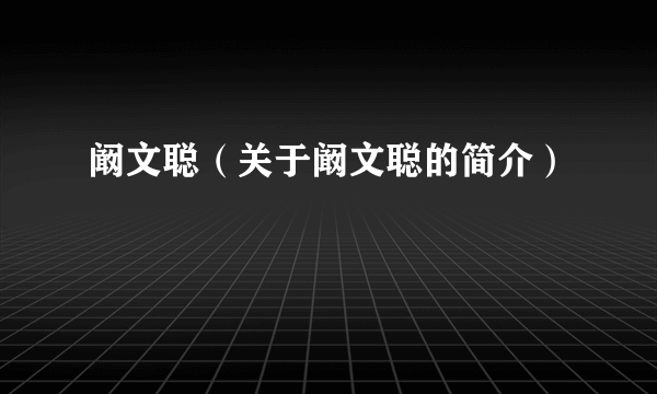 阚文聪（关于阚文聪的简介）