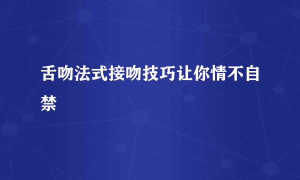 舌吻法式接吻技巧让你情不自禁