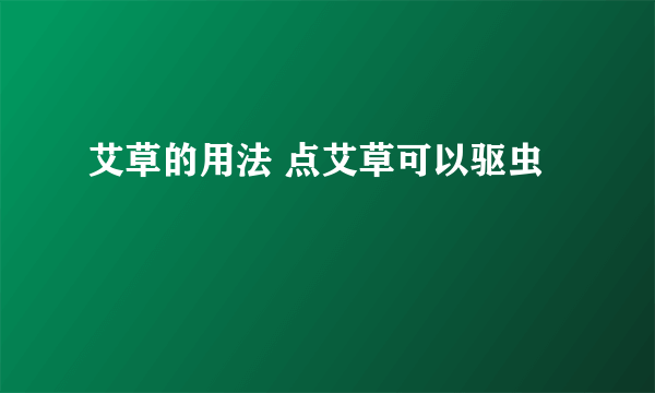 艾草的用法 点艾草可以驱虫