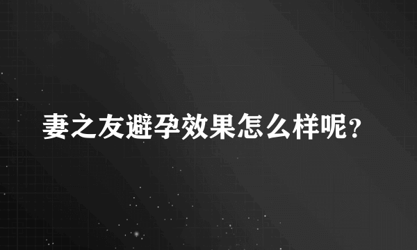 妻之友避孕效果怎么样呢？