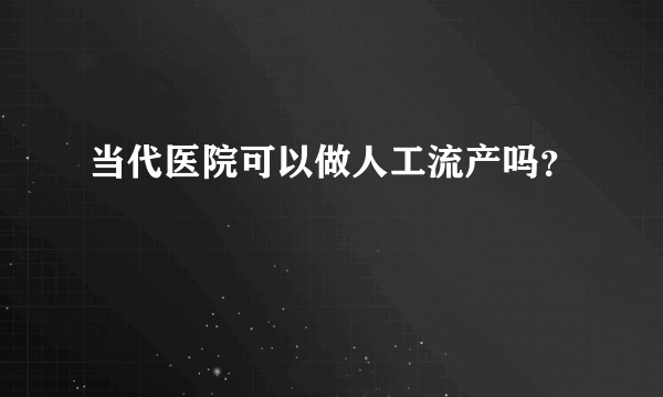 当代医院可以做人工流产吗？