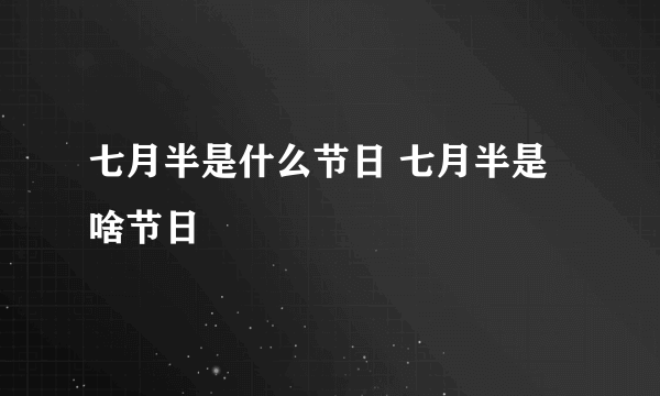 七月半是什么节日 七月半是啥节日