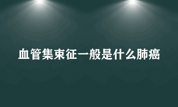 血管集束征一般是什么肺癌