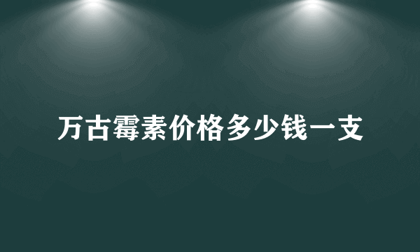 万古霉素价格多少钱一支