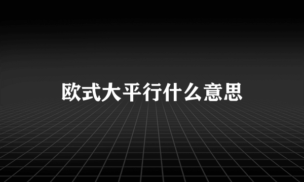 欧式大平行什么意思