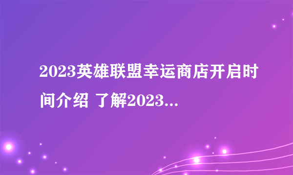 2023英雄联盟幸运商店开启时间介绍 了解2023年英雄联盟幸运商店开启的时间和活动，获取丰厚奖励