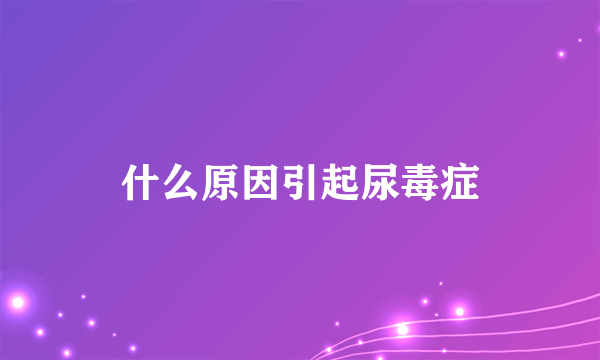 什么原因引起尿毒症