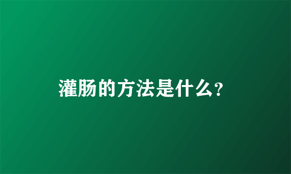 灌肠的方法是什么？