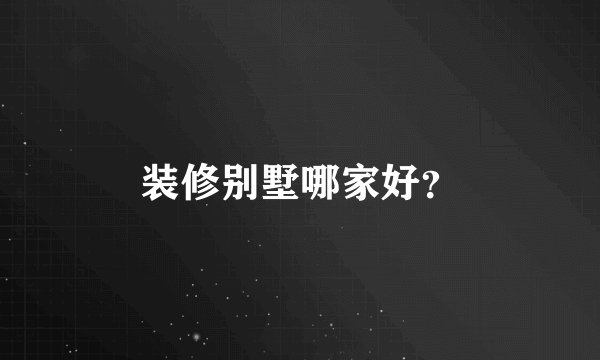 装修别墅哪家好？