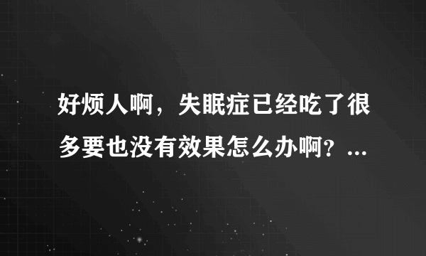 好烦人啊，失眠症已经吃了很多要也没有效果怎么办啊？广州中医药大学第二附属医院珠海医院治疗如何啊？