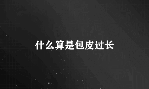 什么算是包皮过长